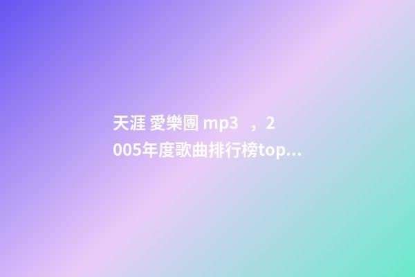 天涯 愛樂團 mp3，2005年度歌曲排行榜top50-第1張-觀點-玄機派